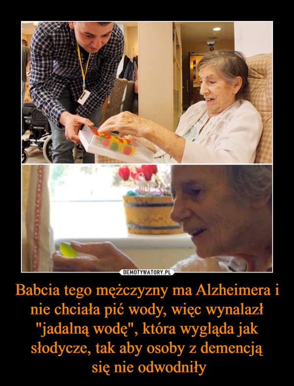 Babcia tego mężczyzny ma Alzheimera i nie chciała pić wody, więc wynalazł "jadalną wodę", która wygląda jak słodycze, tak aby osoby z demencją się nie odwodniły –  