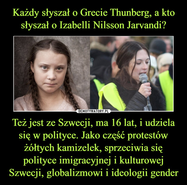 Każdy słyszał o Grecie Thunberg, a kto słyszał o Izabelli Nilsson Jarvandi? Też jest ze Szwecji, ma 16 lat, i udziela się w polityce. Jako część protestów żółtych kamizelek, sprzeciwia się polityce imigracyjnej i kulturowej Szwecji, globalizmowi i ideologii gender