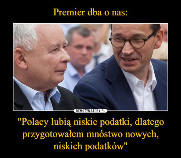"Polacy lubią niskie podatki, dlatego przygotowałem mnóstwo nowych, niskich podatków" –  