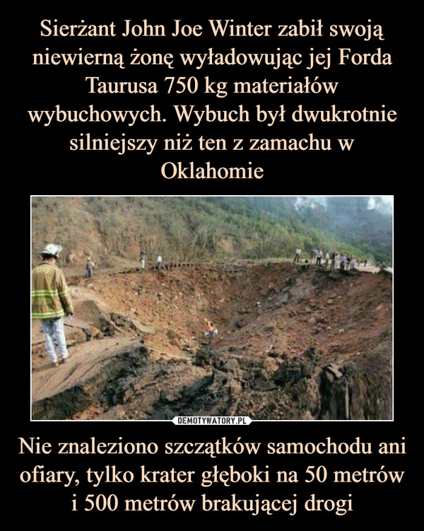 Nie znaleziono szczątków samochodu ani ofiary, tylko krater głęboki na 50 metrów i 500 metrów brakującej drogi –  