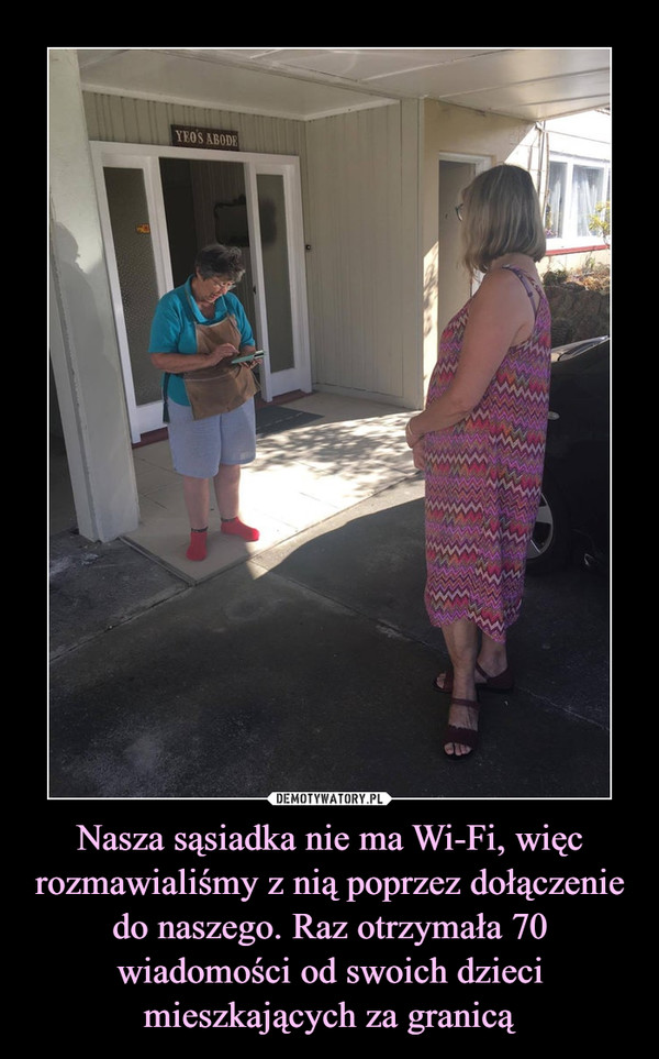 Nasza sąsiadka nie ma Wi-Fi, więc rozmawialiśmy z nią poprzez dołączenie do naszego. Raz otrzymała 70 wiadomości od swoich dzieci mieszkających za granicą –  