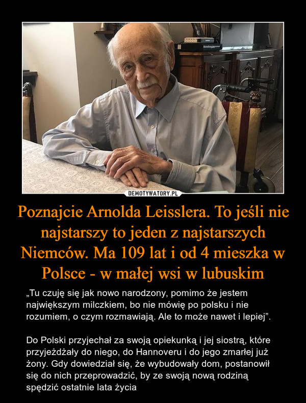 Poznajcie Arnolda Leisslera. To jeśli nie najstarszy to jeden z najstarszych Niemców. Ma 109 lat i od 4 mieszka w Polsce - w małej wsi w lubuskim