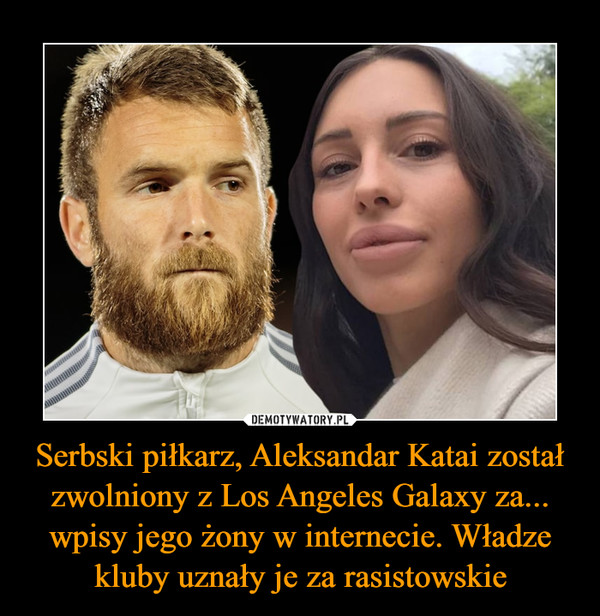 Serbski piłkarz, Aleksandar Katai został zwolniony z Los Angeles Galaxy za... wpisy jego żony w internecie. Władze kluby uznały je za rasistowskie –  