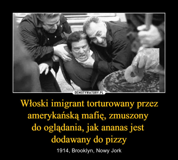 Włoski imigrant torturowany przez amerykańską mafię, zmuszony 
do oglądania, jak ananas jest 
dodawany do pizzy