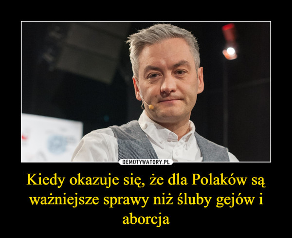 Kiedy okazuje się, że dla Polaków są ważniejsze sprawy niż śluby gejów i aborcja –  