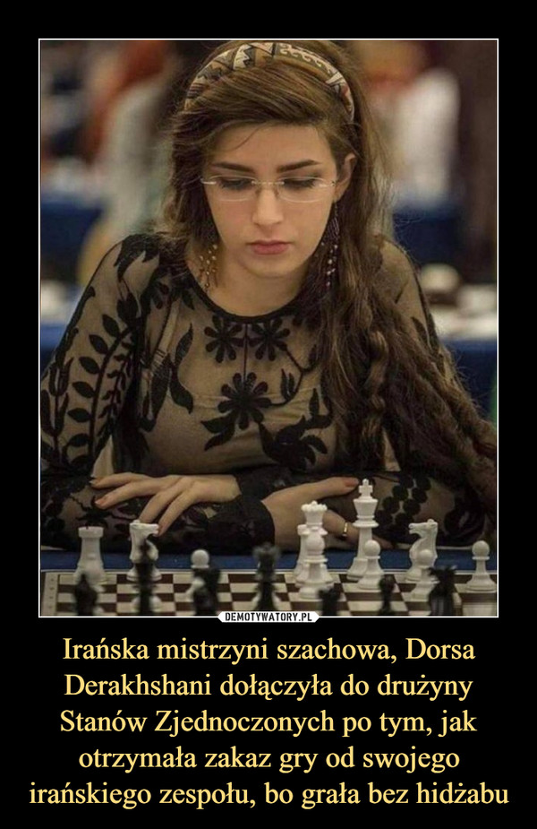 Irańska mistrzyni szachowa, Dorsa Derakhshani dołączyła do drużyny Stanów Zjednoczonych po tym, jak otrzymała zakaz gry od swojego irańskiego zespołu, bo grała bez hidżabu