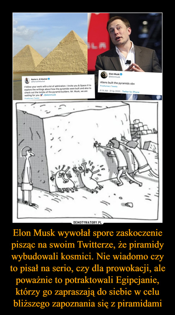 Elon Musk wywołał spore zaskoczenie pisząc na swoim Twitterze, że piramidy wybudowali kosmici. Nie wiadomo czy to pisał na serio, czy dla prowokacji, ale poważnie to potraktowali Egipcjanie, którzy go zapraszają do siebie w celu bliższego zapoznania się z piramidami –  