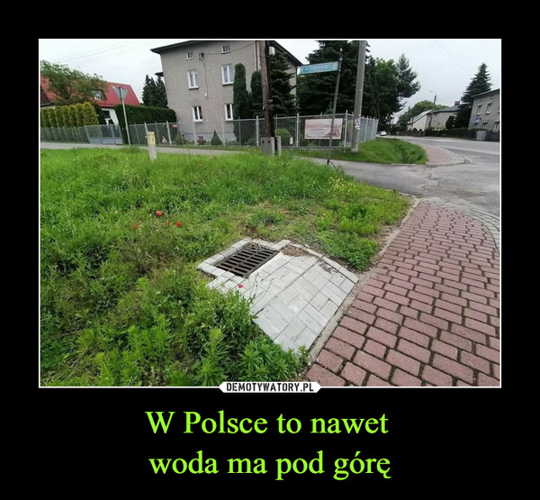 W Polsce to nawet woda ma pod górę –  