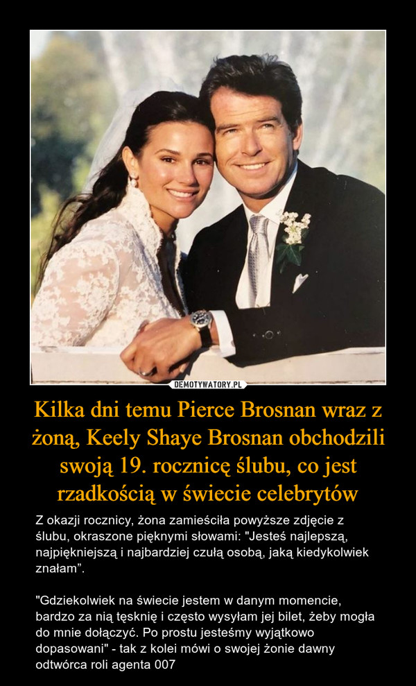 Kilka dni temu Pierce Brosnan wraz z żoną, Keely Shaye Brosnan obchodzili swoją 19. rocznicę ślubu, co jest rzadkością w świecie celebrytów