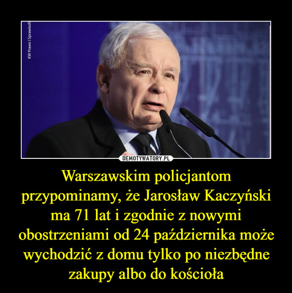 Warszawskim policjantom przypominamy, że Jarosław Kaczyński ma 71 lat i zgodnie z nowymi obostrzeniami od 24 października może wychodzić z domu tylko po niezbędne zakupy albo do kościoła –  