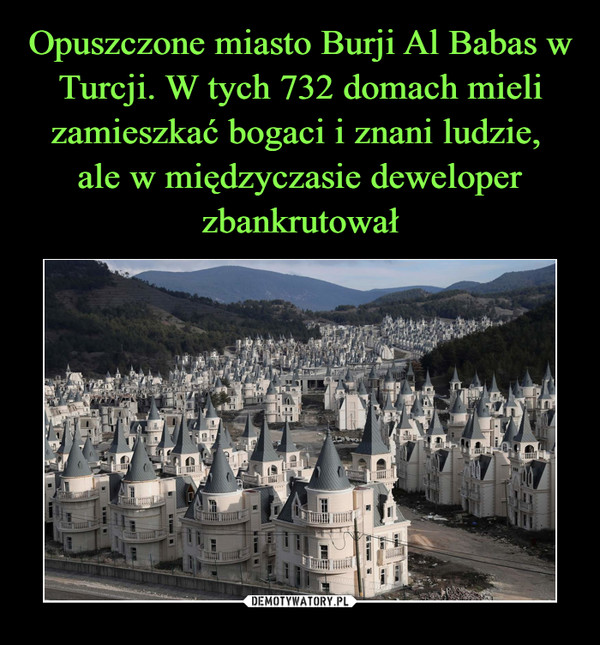 Opuszczone miasto Burji Al Babas w Turcji. W tych 732 domach mieli zamieszkać bogaci i znani ludzie, 
ale w międzyczasie deweloper zbankrutował