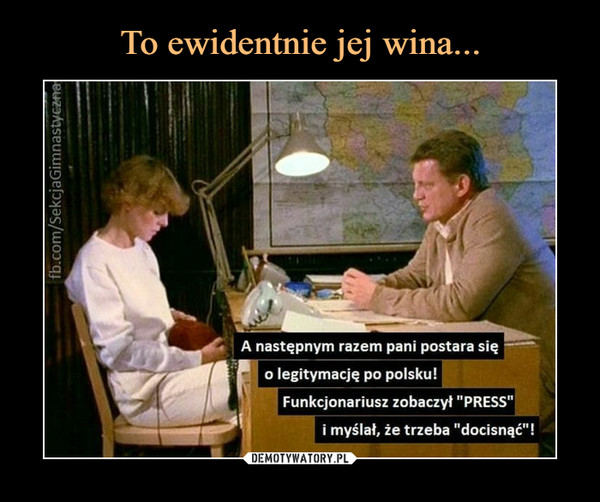  –  A następnym razem pani postara się	o legitymację po polsku!	Funkcjonariusz zobaczył 'PRESS	i myślał, że trzeba "docisnąć"!