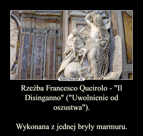 Rzeźba Francesco Queirolo - "Il Disinganno" ("Uwolnienie od oszustwa").

Wykonana z jednej bryły marmuru.