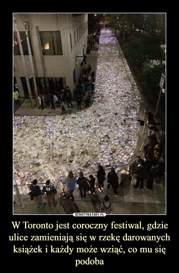 W Toronto jest coroczny festiwal, gdzie ulice zamieniają się w rzekę darowanych książek i każdy może wziąć, co mu się podoba –  