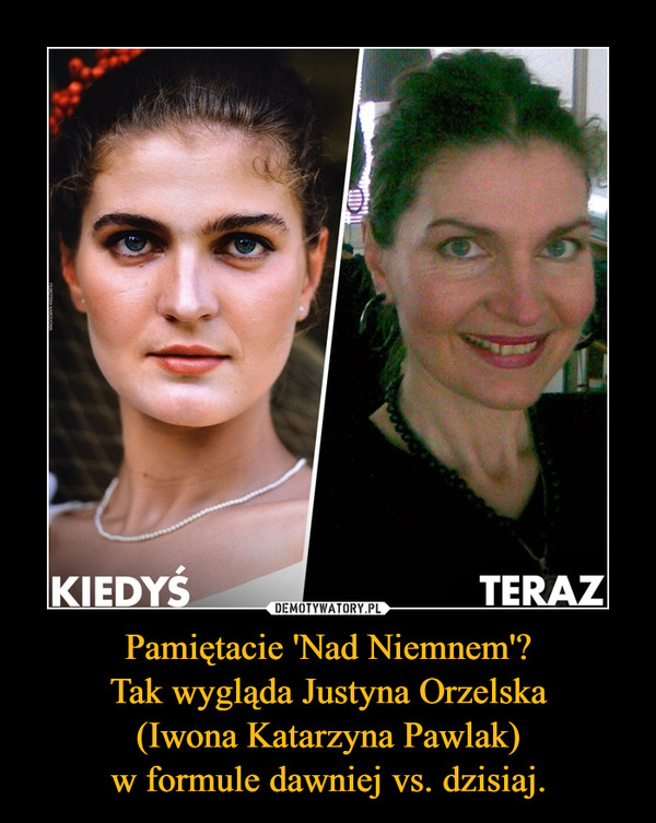 Pamiętacie 'Nad Niemnem'?
Tak wygląda Justyna Orzelska
(Iwona Katarzyna Pawlak)
w formule dawniej vs. dzisiaj.