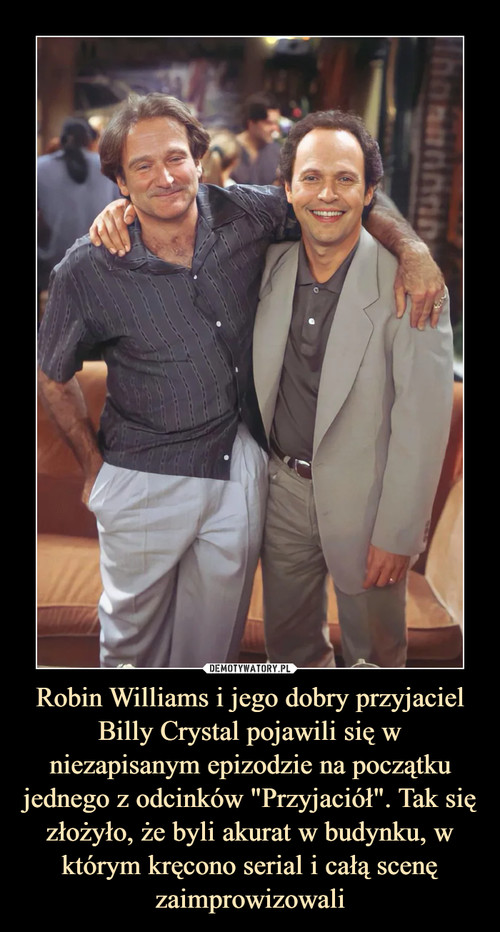 Robin Williams i jego dobry przyjaciel Billy Crystal pojawili się w niezapisanym epizodzie na początku jednego z odcinków "Przyjaciół". Tak się złożyło, że byli akurat w budynku, w którym kręcono serial i całą scenę zaimprowizowali