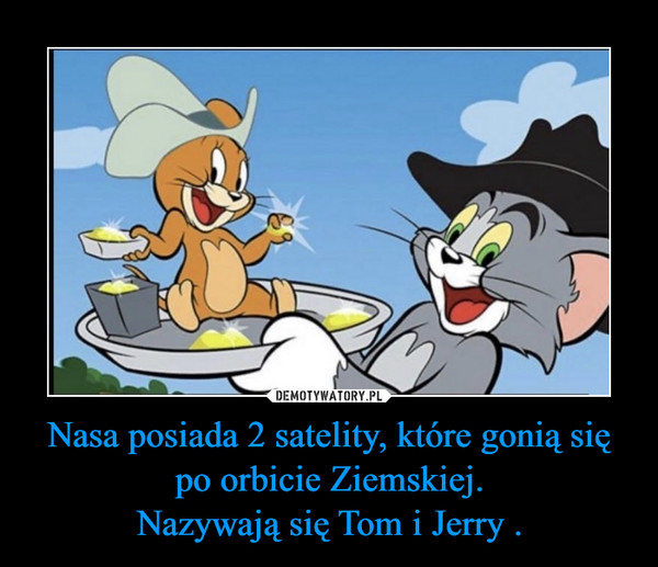 Nasa posiada 2 satelity, które gonią się po orbicie Ziemskiej.
Nazywają się Tom i Jerry .