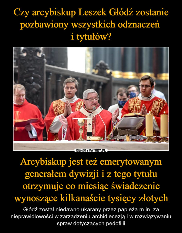 Czy arcybiskup Leszek Głódź zostanie pozbawiony wszystkich odznaczeń 
i tytułów? Arcybiskup jest też emerytowanym generałem dywizji i z tego tytułu otrzymuje co miesiąc świadczenie wynoszące kilkanaście tysięcy złotych