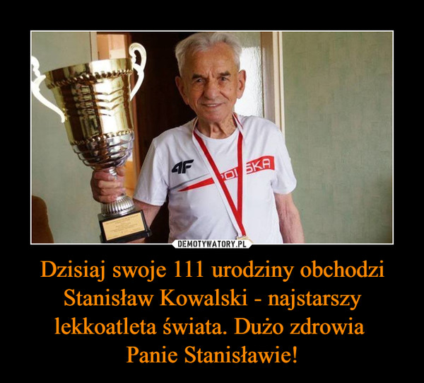 Dzisiaj swoje 111 urodziny obchodzi Stanisław Kowalski - najstarszy lekkoatleta świata. Dużo zdrowia 
Panie Stanisławie!