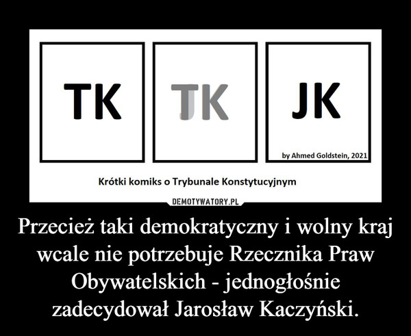 Przecież taki demokratyczny i wolny kraj wcale nie potrzebuje Rzecznika Praw Obywatelskich - jednogłośnie zadecydował Jarosław Kaczyński.