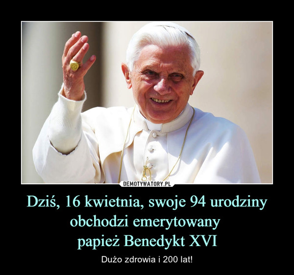 Dziś, 16 kwietnia, swoje 94 urodziny obchodzi emerytowany 
papież Benedykt XVI