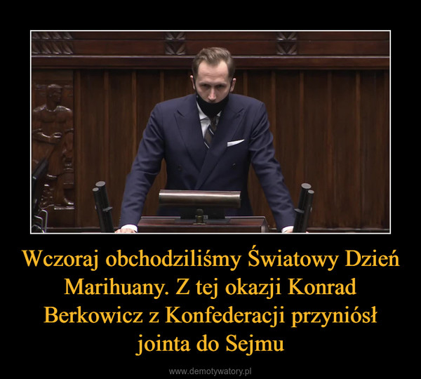 Wczoraj obchodziliśmy Światowy Dzień Marihuany. Z tej okazji Konrad Berkowicz z Konfederacji przyniósł jointa do Sejmu –  