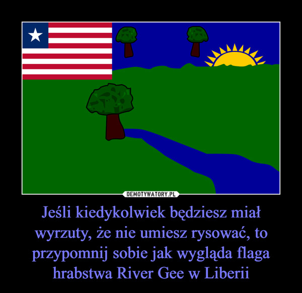 Jeśli kiedykolwiek będziesz miał wyrzuty, że nie umiesz rysować, to przypomnij sobie jak wygląda flaga hrabstwa River Gee w Liberii –  
