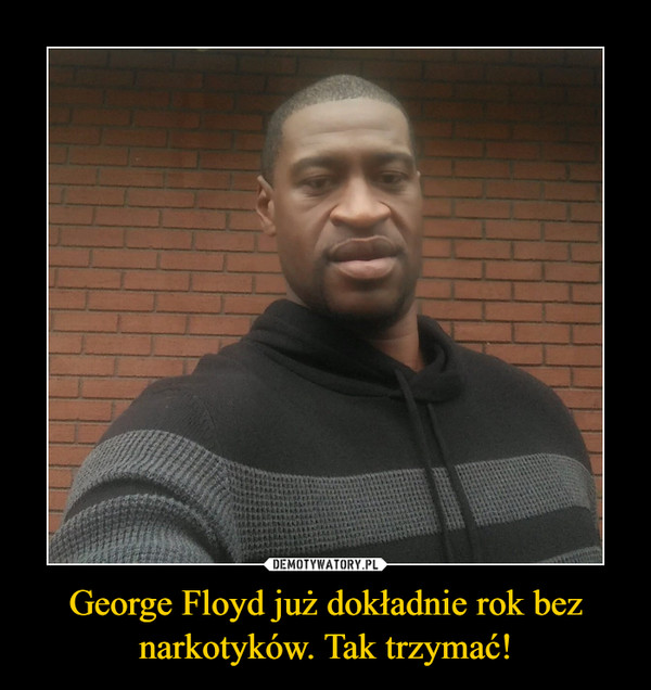 George Floyd już dokładnie rok bez narkotyków. Tak trzymać! –  