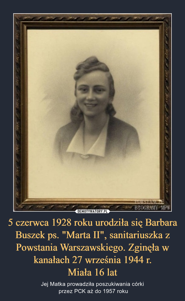 5 czerwca 1928 roku urodziła się Barbara Buszek ps. "Marta II", sanitariuszka z Powstania Warszawskiego. Zginęła w kanałach 27 września 1944 r.Miała 16 lat – Jej Matka prowadziła poszukiwania córki przez PCK aż do 1957 roku 