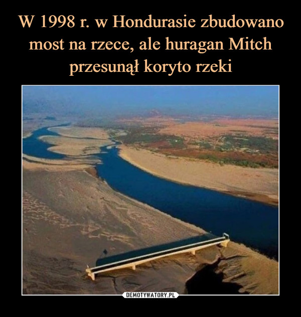 W 1998 r. w Hondurasie zbudowano most na rzece, ale huragan Mitch przesunął koryto rzeki