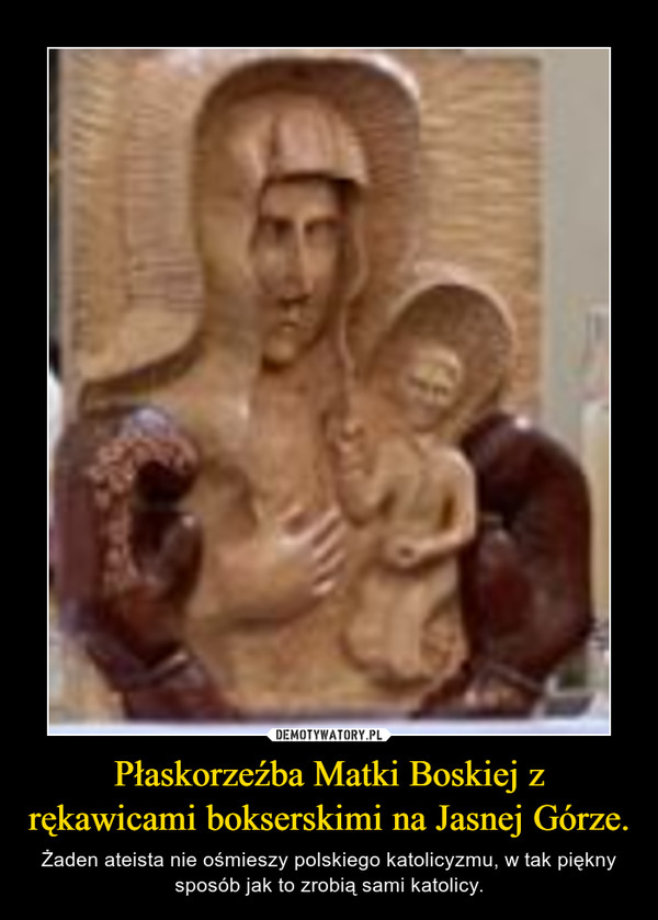 Płaskorzeźba Matki Boskiej z rękawicami bokserskimi na Jasnej Górze. – Żaden ateista nie ośmieszy polskiego katolicyzmu, w tak piękny sposób jak to zrobią sami katolicy. 