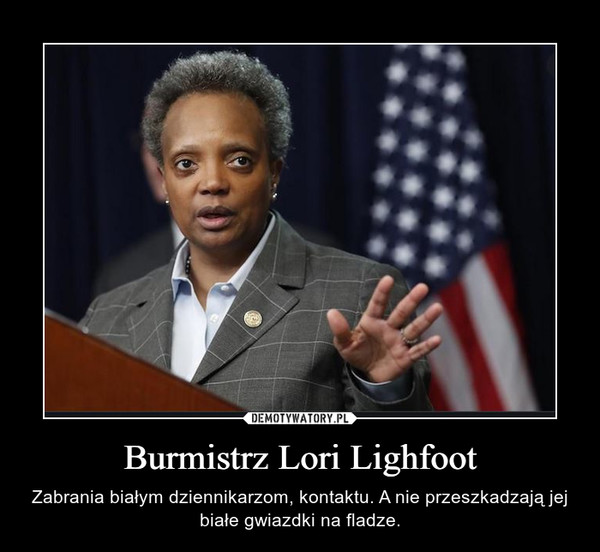 Burmistrz Lori Lighfoot – Zabrania białym dziennikarzom, kontaktu. A nie przeszkadzają jej białe gwiazdki na fladze. 