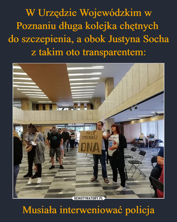 W Urzędzie Wojewódzkim w Poznaniu długa kolejka chętnych 
do szczepienia, a obok Justyna Socha z takim oto transparentem: Musiała interweniować policja