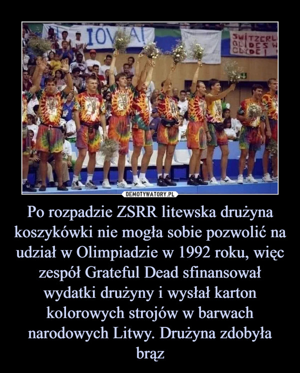 Po rozpadzie ZSRR litewska drużyna koszykówki nie mogła sobie pozwolić na udział w Olimpiadzie w 1992 roku, więc zespół Grateful Dead sfinansował wydatki drużyny i wysłał karton kolorowych strojów w barwach narodowych Litwy. Drużyna zdobyła brąz –  