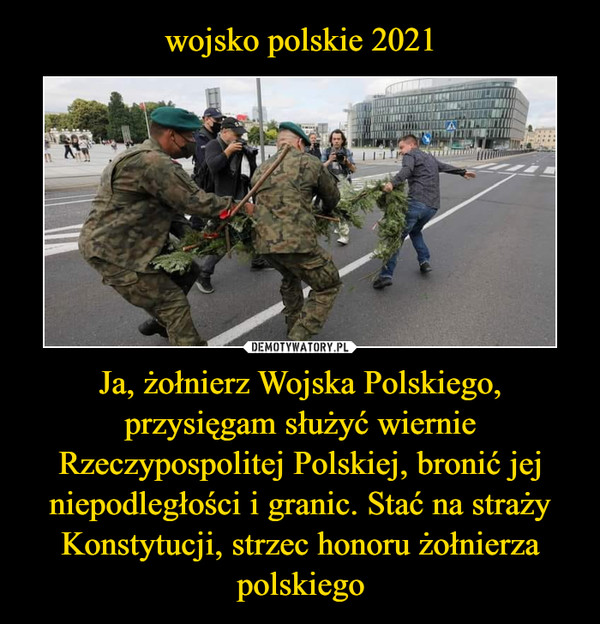Ja, żołnierz Wojska Polskiego, przysięgam służyć wiernie Rzeczypospolitej Polskiej, bronić jej niepodległości i granic. Stać na straży Konstytucji, strzec honoru żołnierza polskiego –  