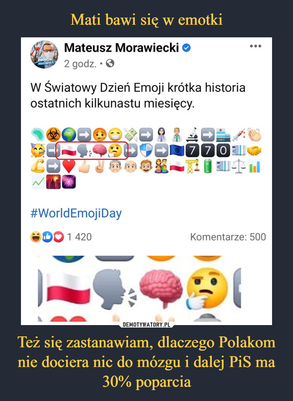 Też się zastanawiam, dlaczego Polakom nie dociera nic do mózgu i dalej PiS ma 30% poparcia –  C Mateusz Morawiecki2 godz. • 0W Światowy Dzień Emoji krótka historiaostatnich kilkunastu miesięcy.