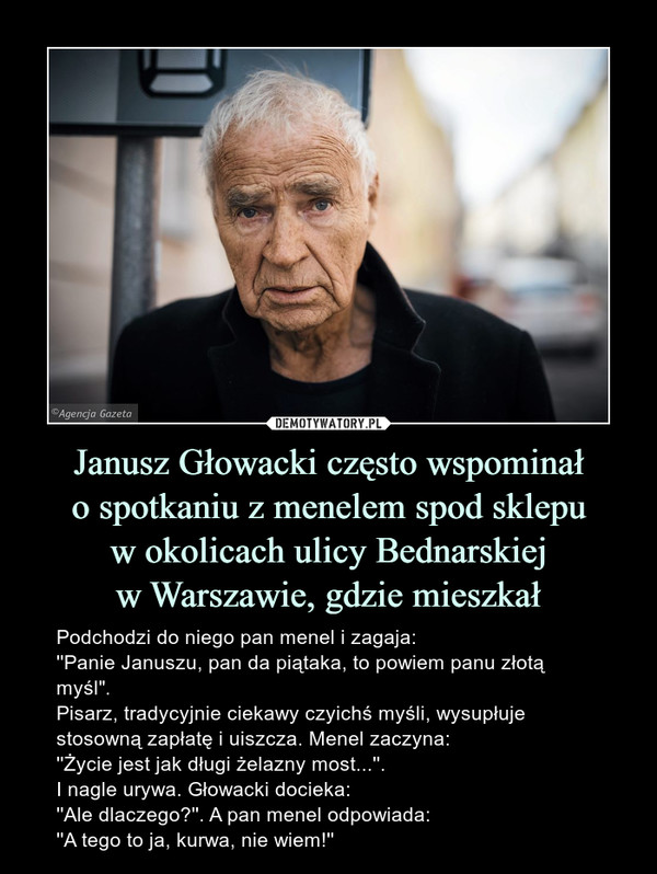 Janusz Głowacki często wspominał
o spotkaniu z menelem spod sklepu
w okolicach ulicy Bednarskiej
w Warszawie, gdzie mieszkał