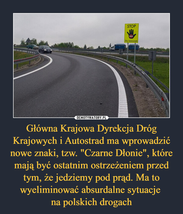 Główna Krajowa Dyrekcja Dróg Krajowych i Autostrad ma wprowadzić nowe znaki, tzw. "Czarne Dłonie", które mają być ostatnim ostrzeżeniem przed tym, że jedziemy pod prąd. Ma to wyeliminować absurdalne sytuacje na polskich drogach –  