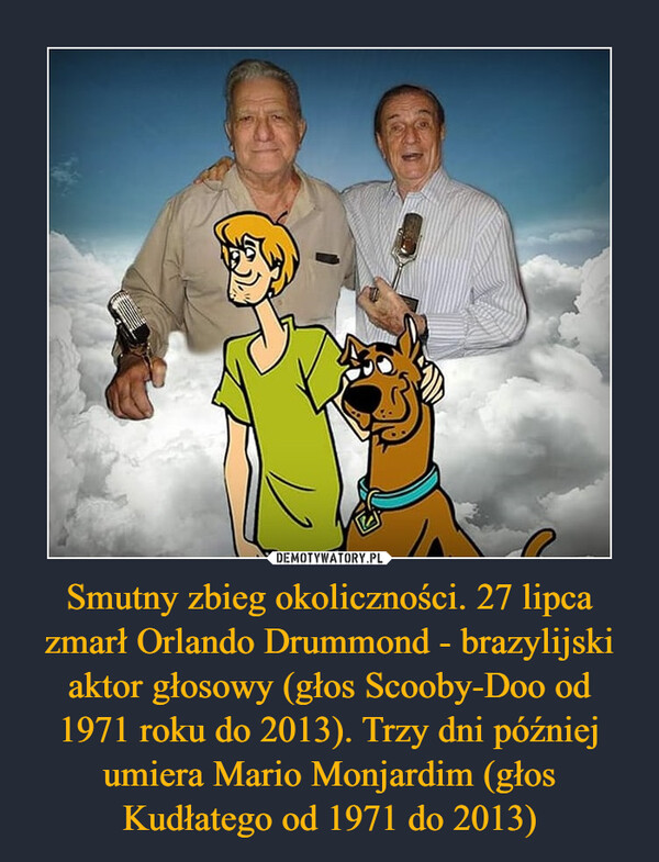 Smutny zbieg okoliczności. 27 lipca zmarł Orlando Drummond - brazylijski aktor głosowy (głos Scooby-Doo od 1971 roku do 2013). Trzy dni później umiera Mario Monjardim (głos Kudłatego od 1971 do 2013)