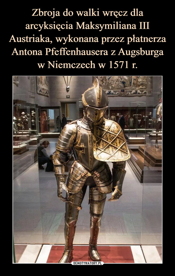 Zbroja do walki wręcz dla arcyksięcia Maksymiliana III Austriaka, wykonana przez płatnerza Antona Pfeffenhausera z Augsburga w Niemczech w 1571 r.