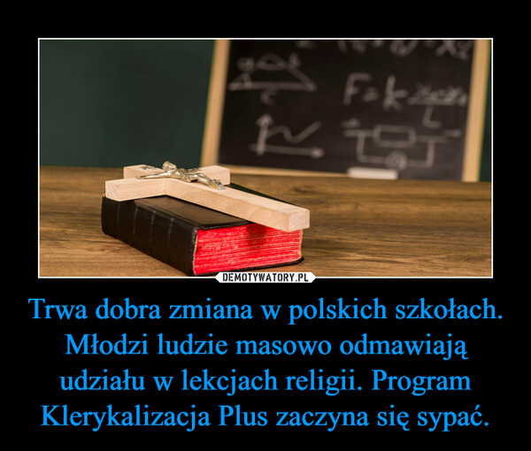 Trwa dobra zmiana w polskich szkołach. Młodzi ludzie masowo odmawiają udziału w lekcjach religii. Program Klerykalizacja Plus zaczyna się sypać. –  