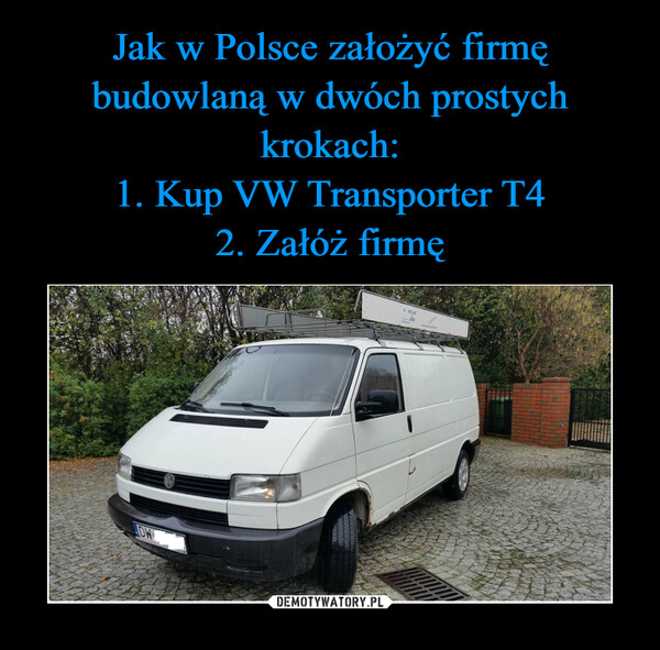 Jak w Polsce założyć firmę budowlaną w dwóch prostych krokach:
1. Kup VW Transporter T4
2. Załóż firmę