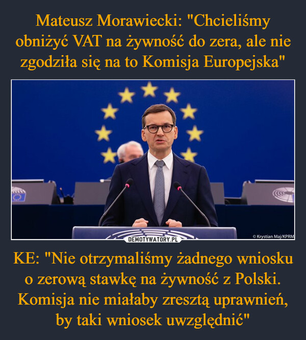 Mateusz Morawiecki: "Chcieliśmy obniżyć VAT na żywność do zera, ale nie zgodziła się na to Komisja Europejska" KE: "Nie otrzymaliśmy żadnego wniosku o zerową stawkę na żywność z Polski. Komisja nie miałaby zresztą uprawnień, by taki wniosek uwzględnić"