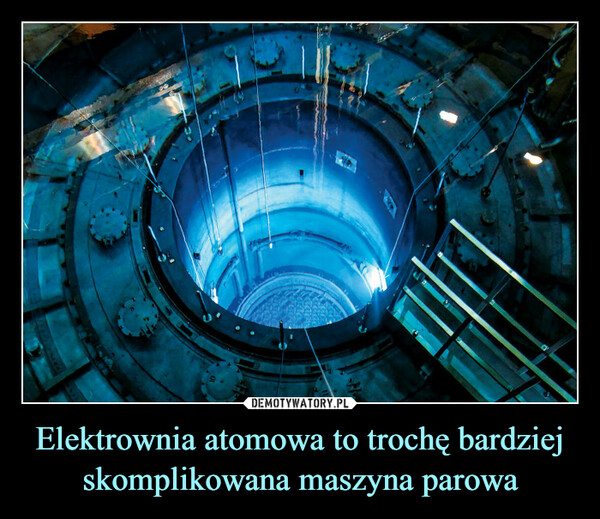 Elektrownia atomowa to trochę bardziej skomplikowana maszyna parowa