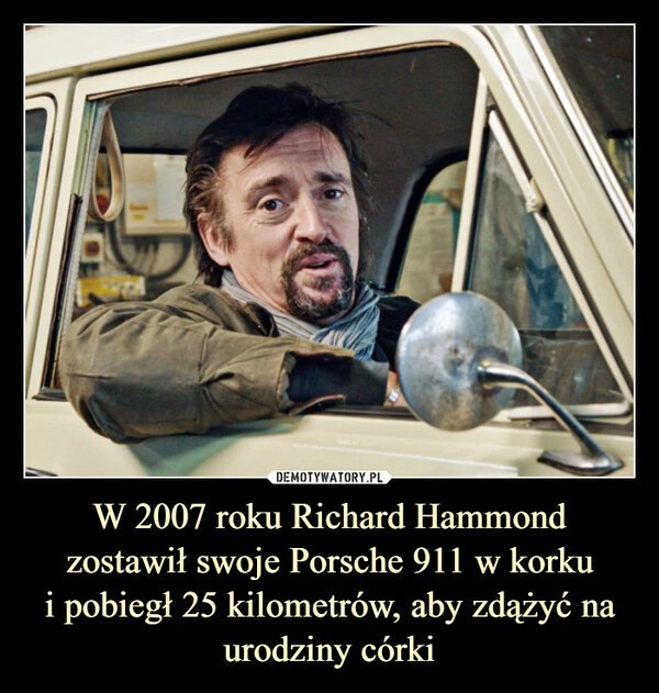 W 2007 roku Richard Hammond zostawił swoje Porsche 911 w korkui pobiegł 25 kilometrów, aby zdążyć na urodziny córki –  