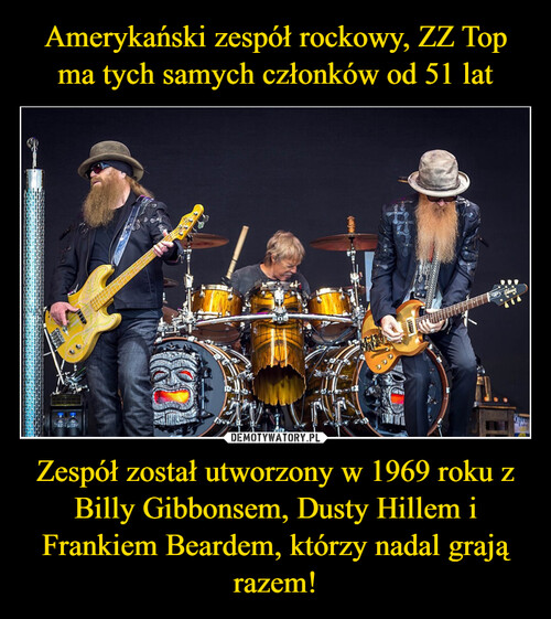 Amerykański zespół rockowy, ZZ Top ma tych samych członków od 51 lat Zespół został utworzony w 1969 roku z Billy Gibbonsem, Dusty Hillem i Frankiem Beardem, którzy nadal grają razem!