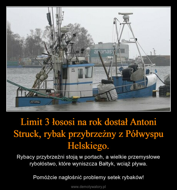 Limit 3 łososi na rok dostał Antoni Struck, rybak przybrzeżny z Półwyspu Helskiego. – Rybacy przybrzeżni stoją w portach, a wielkie przemysłowe rybołóstwo, które wyniszcza Bałtyk, wciąż pływa.Pomóżcie nagłośnić problemy setek rybaków! 