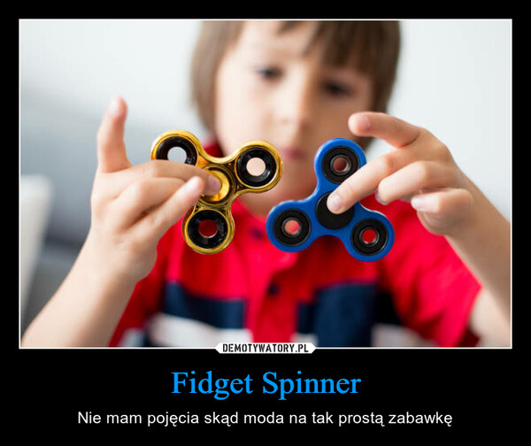 Fidget Spinner – Nie mam pojęcia skąd moda na tak prostą zabawkę 