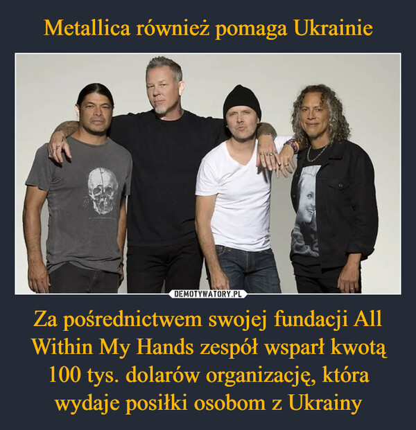 Za pośrednictwem swojej fundacji All Within My Hands zespół wsparł kwotą 100 tys. dolarów organizację, która wydaje posiłki osobom z Ukrainy –  