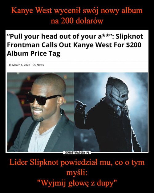 Kanye West wycenił swój nowy album na 200 dolarów Lider Slipknot powiedział mu, co o tym myśli:
"Wyjmij głowę z dupy"